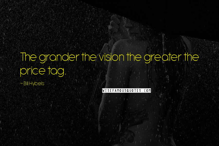 Bill Hybels Quotes: The grander the vision the greater the price tag.