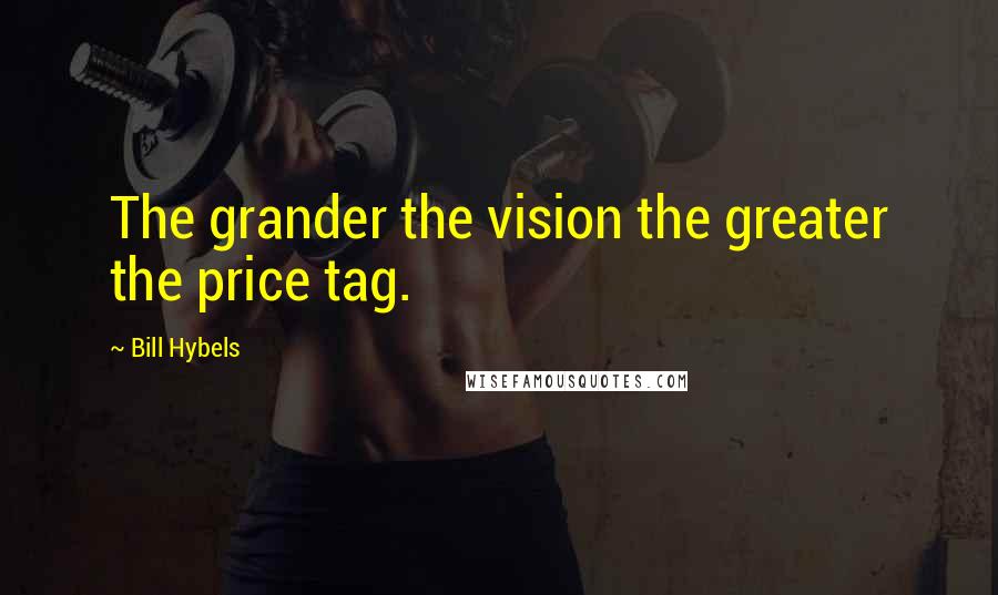 Bill Hybels Quotes: The grander the vision the greater the price tag.