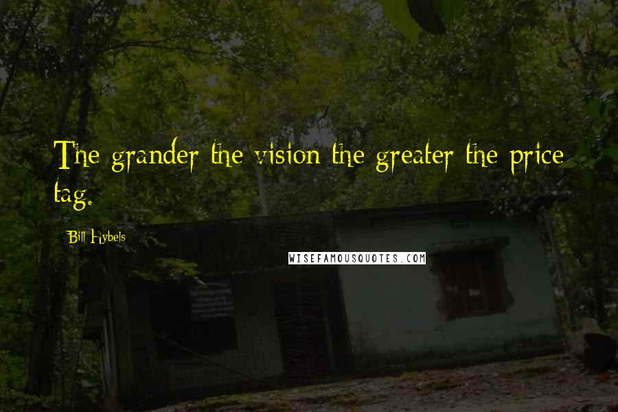 Bill Hybels Quotes: The grander the vision the greater the price tag.