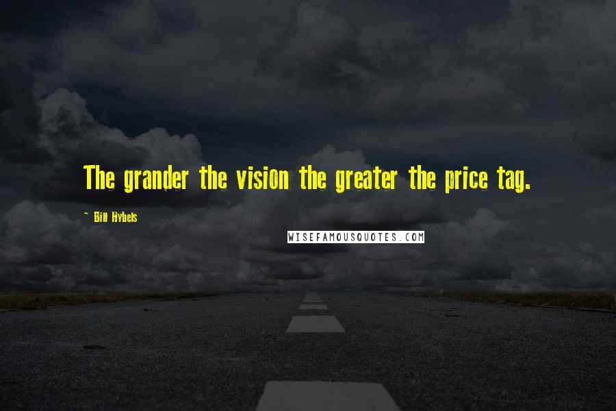 Bill Hybels Quotes: The grander the vision the greater the price tag.