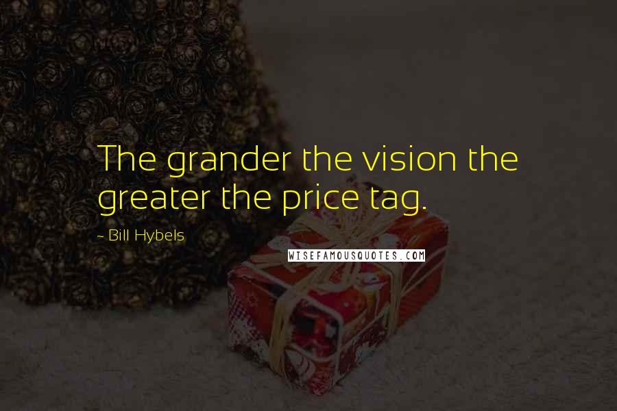 Bill Hybels Quotes: The grander the vision the greater the price tag.