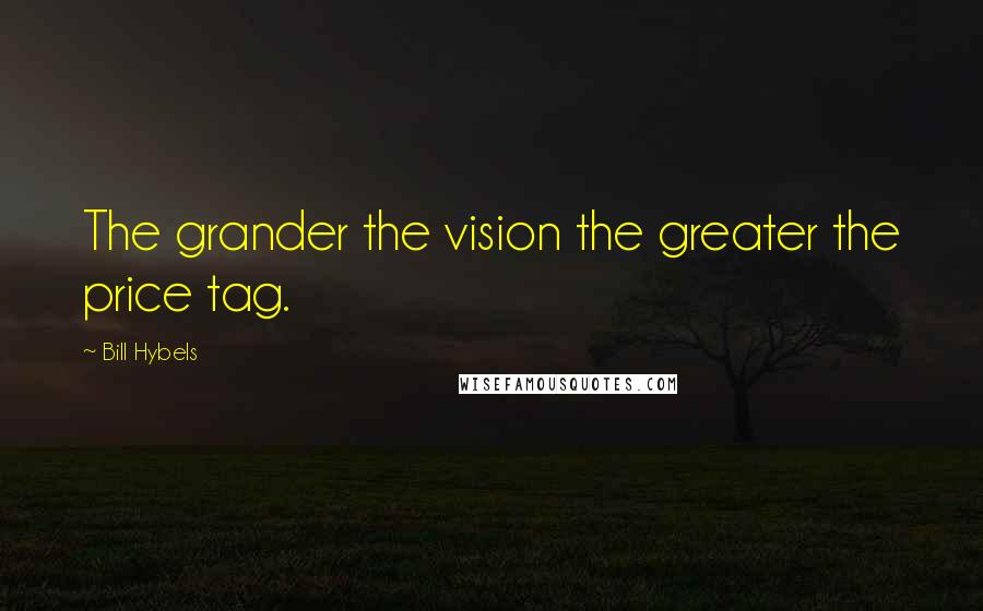 Bill Hybels Quotes: The grander the vision the greater the price tag.