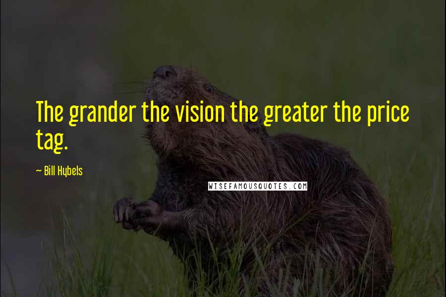 Bill Hybels Quotes: The grander the vision the greater the price tag.