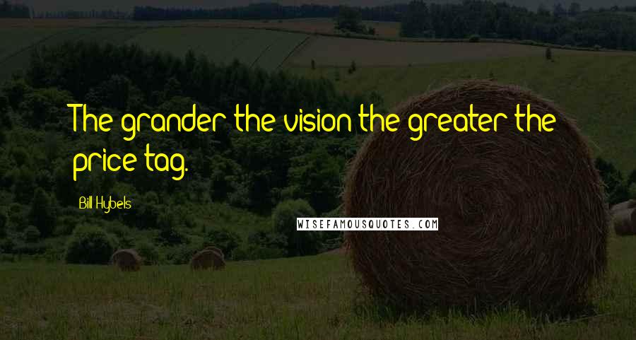 Bill Hybels Quotes: The grander the vision the greater the price tag.