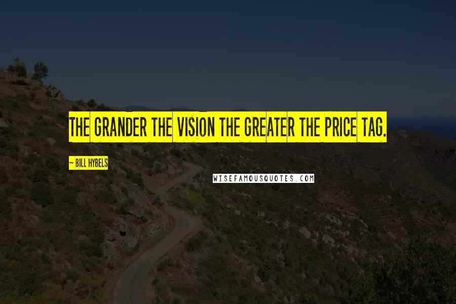 Bill Hybels Quotes: The grander the vision the greater the price tag.