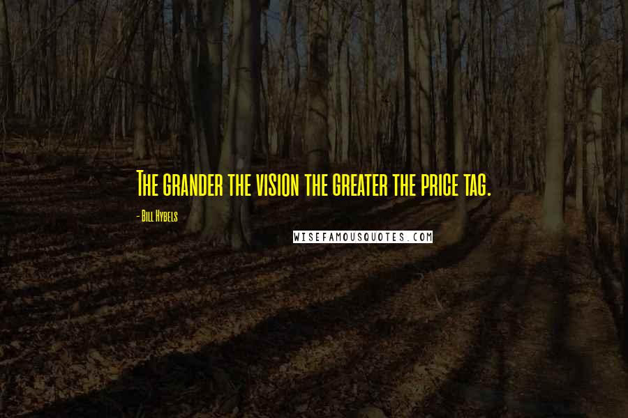 Bill Hybels Quotes: The grander the vision the greater the price tag.