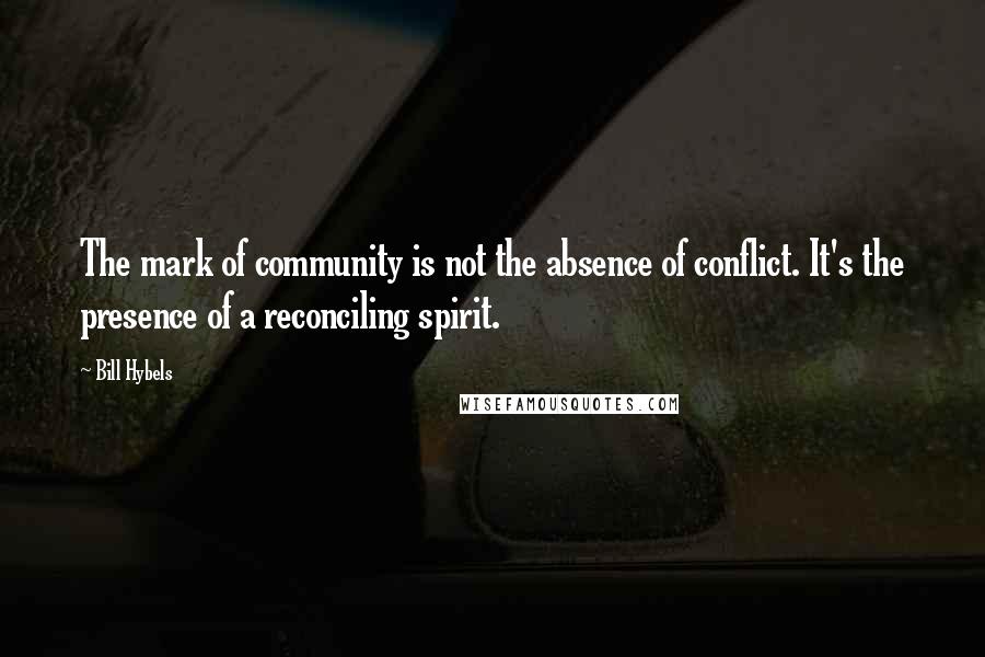Bill Hybels Quotes: The mark of community is not the absence of conflict. It's the presence of a reconciling spirit.