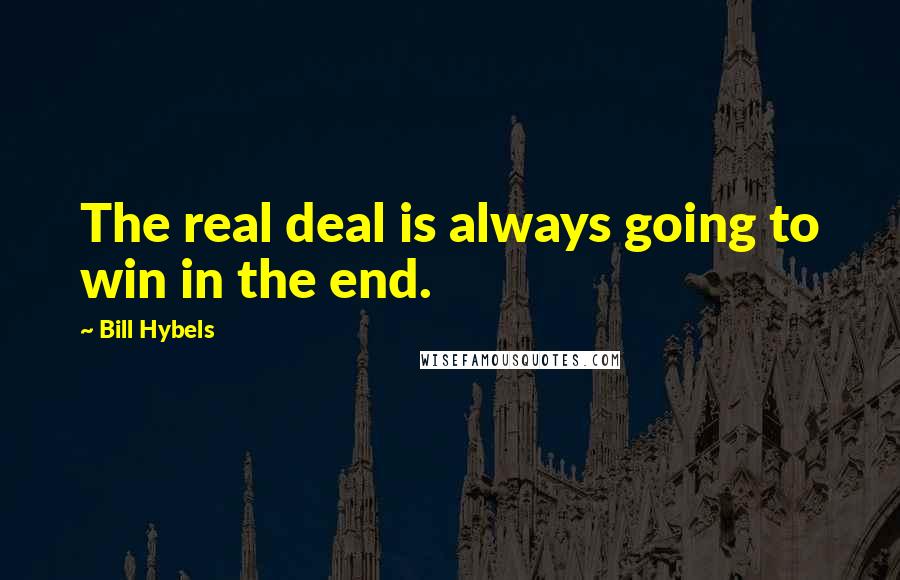 Bill Hybels Quotes: The real deal is always going to win in the end.