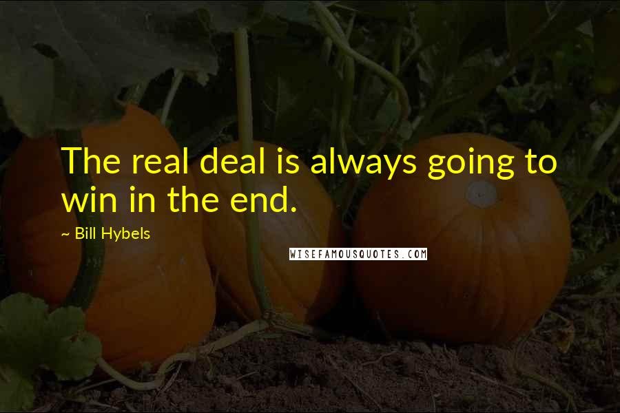 Bill Hybels Quotes: The real deal is always going to win in the end.