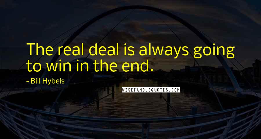Bill Hybels Quotes: The real deal is always going to win in the end.