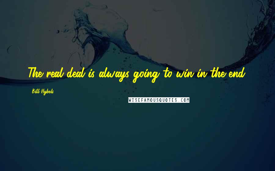 Bill Hybels Quotes: The real deal is always going to win in the end.