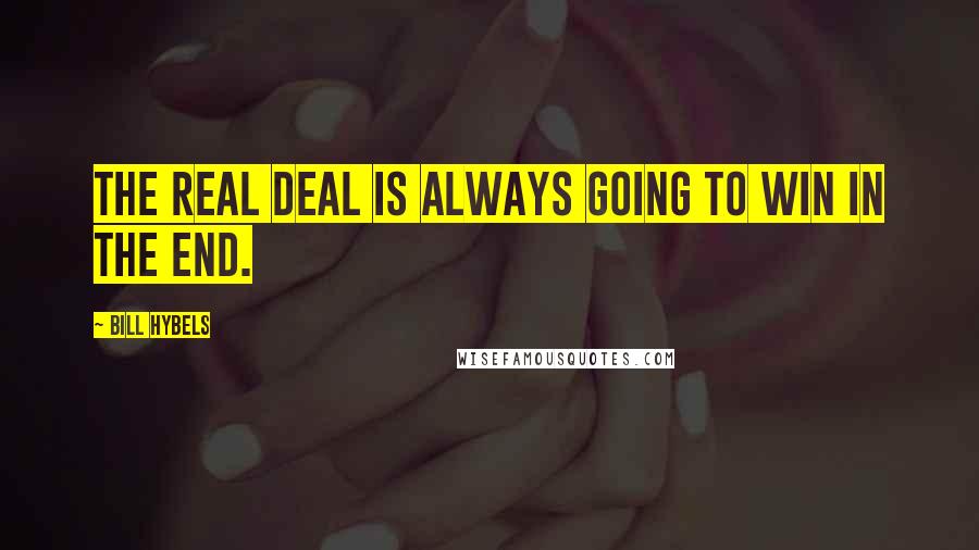 Bill Hybels Quotes: The real deal is always going to win in the end.
