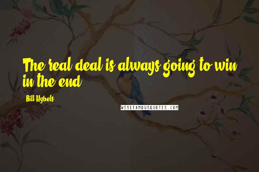 Bill Hybels Quotes: The real deal is always going to win in the end.