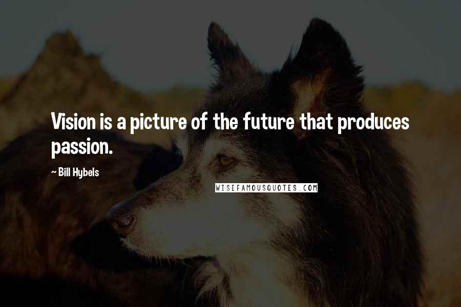 Bill Hybels Quotes: Vision is a picture of the future that produces passion.