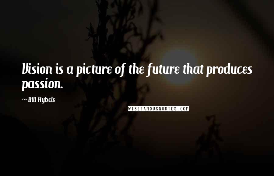 Bill Hybels Quotes: Vision is a picture of the future that produces passion.