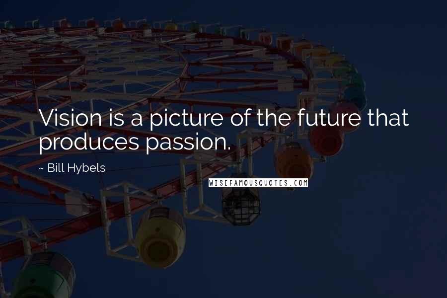 Bill Hybels Quotes: Vision is a picture of the future that produces passion.