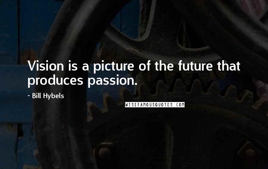 Bill Hybels Quotes: Vision is a picture of the future that produces passion.