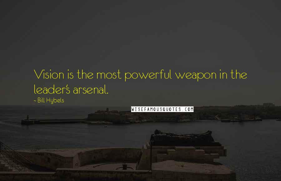 Bill Hybels Quotes: Vision is the most powerful weapon in the leader's arsenal.