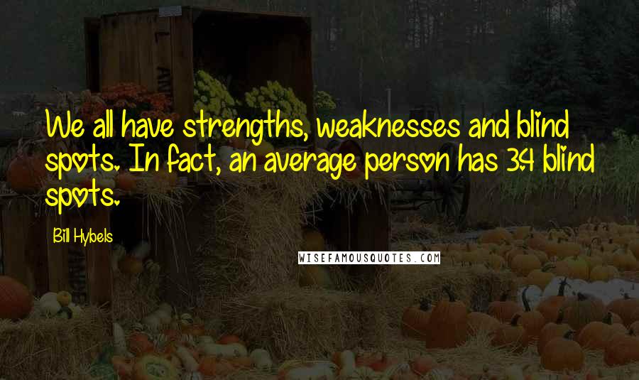 Bill Hybels Quotes: We all have strengths, weaknesses and blind spots. In fact, an average person has 3.4 blind spots.