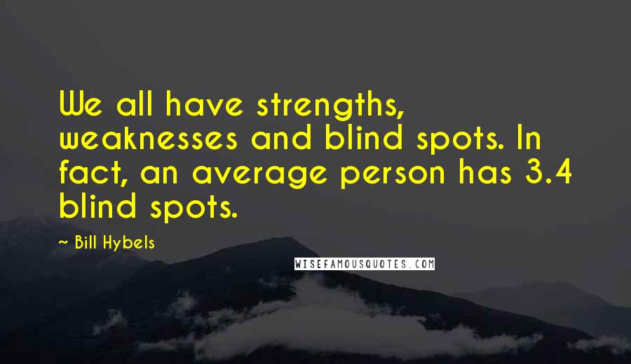 Bill Hybels Quotes: We all have strengths, weaknesses and blind spots. In fact, an average person has 3.4 blind spots.