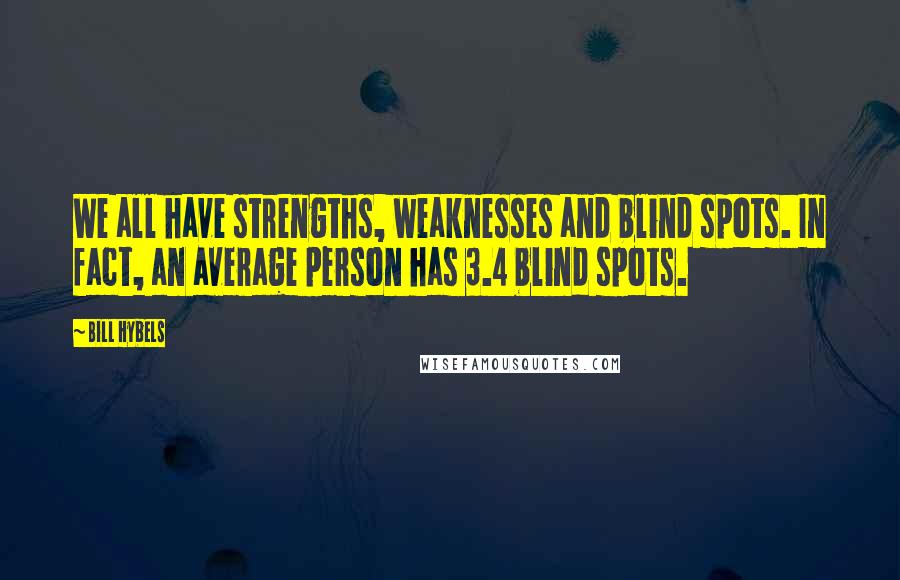 Bill Hybels Quotes: We all have strengths, weaknesses and blind spots. In fact, an average person has 3.4 blind spots.