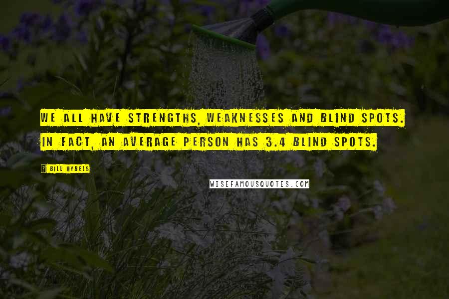 Bill Hybels Quotes: We all have strengths, weaknesses and blind spots. In fact, an average person has 3.4 blind spots.