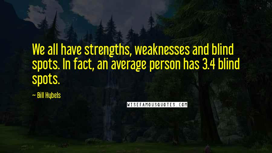 Bill Hybels Quotes: We all have strengths, weaknesses and blind spots. In fact, an average person has 3.4 blind spots.