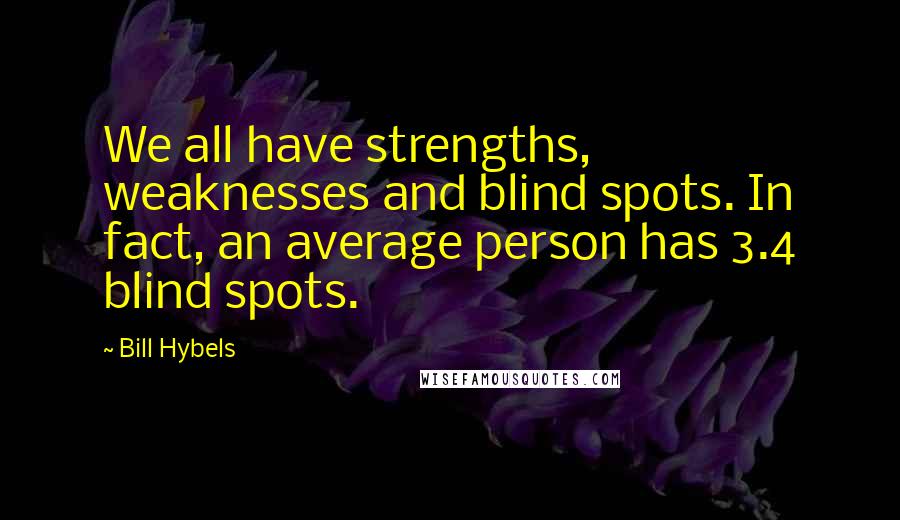 Bill Hybels Quotes: We all have strengths, weaknesses and blind spots. In fact, an average person has 3.4 blind spots.