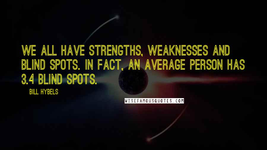 Bill Hybels Quotes: We all have strengths, weaknesses and blind spots. In fact, an average person has 3.4 blind spots.
