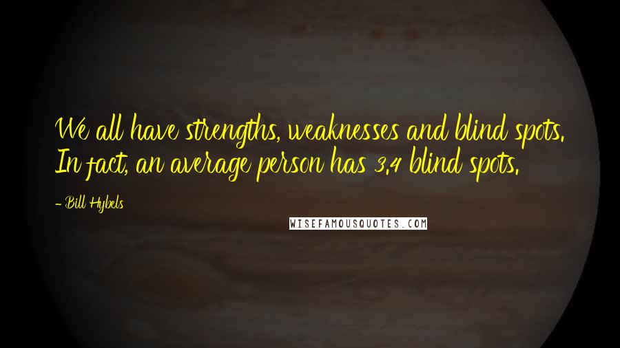 Bill Hybels Quotes: We all have strengths, weaknesses and blind spots. In fact, an average person has 3.4 blind spots.