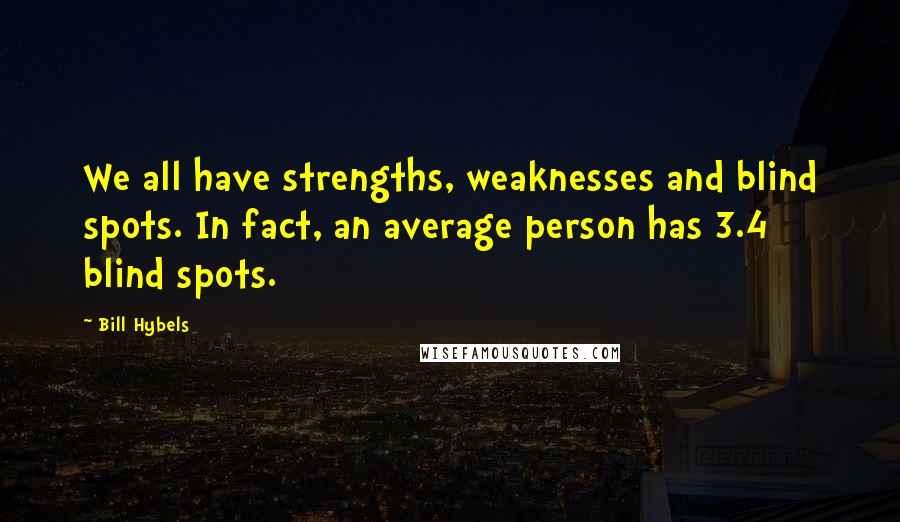 Bill Hybels Quotes: We all have strengths, weaknesses and blind spots. In fact, an average person has 3.4 blind spots.