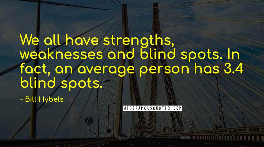 Bill Hybels Quotes: We all have strengths, weaknesses and blind spots. In fact, an average person has 3.4 blind spots.