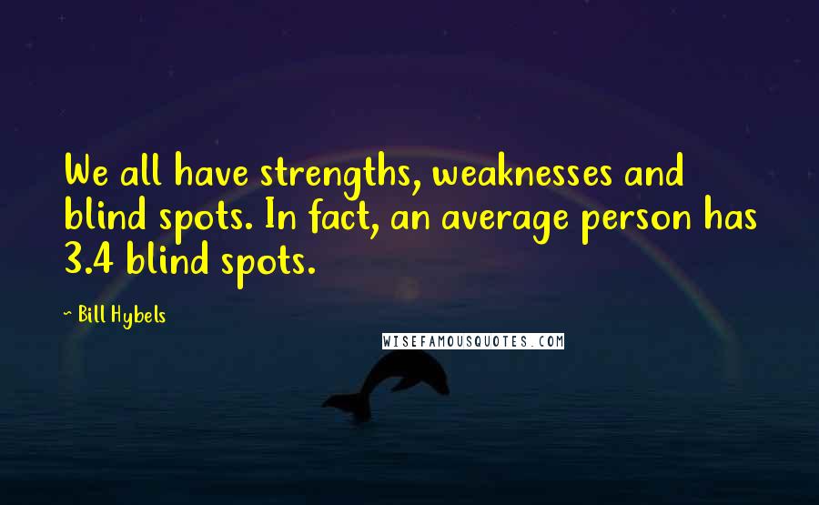 Bill Hybels Quotes: We all have strengths, weaknesses and blind spots. In fact, an average person has 3.4 blind spots.