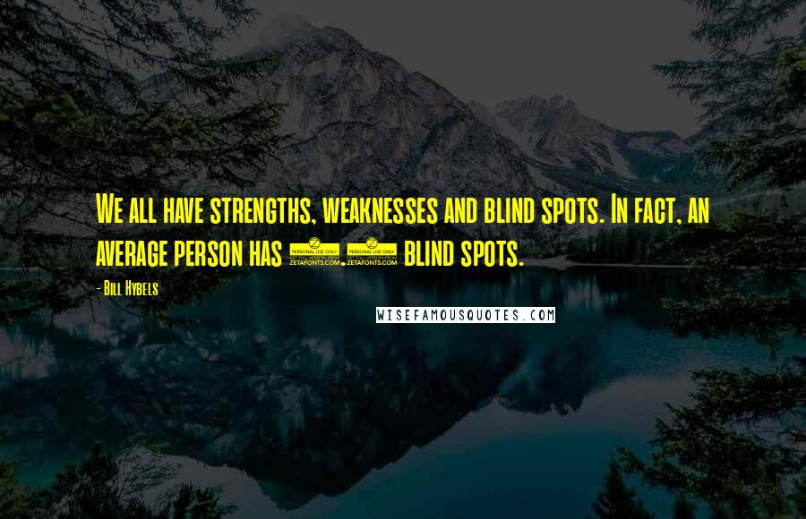 Bill Hybels Quotes: We all have strengths, weaknesses and blind spots. In fact, an average person has 3.4 blind spots.