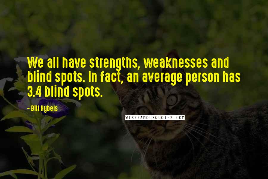 Bill Hybels Quotes: We all have strengths, weaknesses and blind spots. In fact, an average person has 3.4 blind spots.