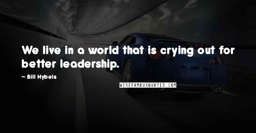 Bill Hybels Quotes: We live in a world that is crying out for better leadership.