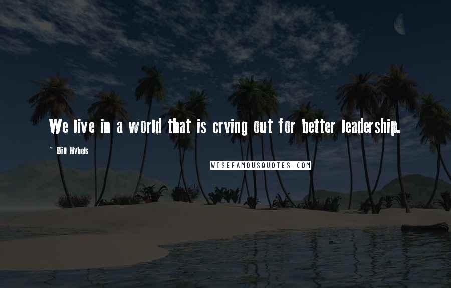 Bill Hybels Quotes: We live in a world that is crying out for better leadership.