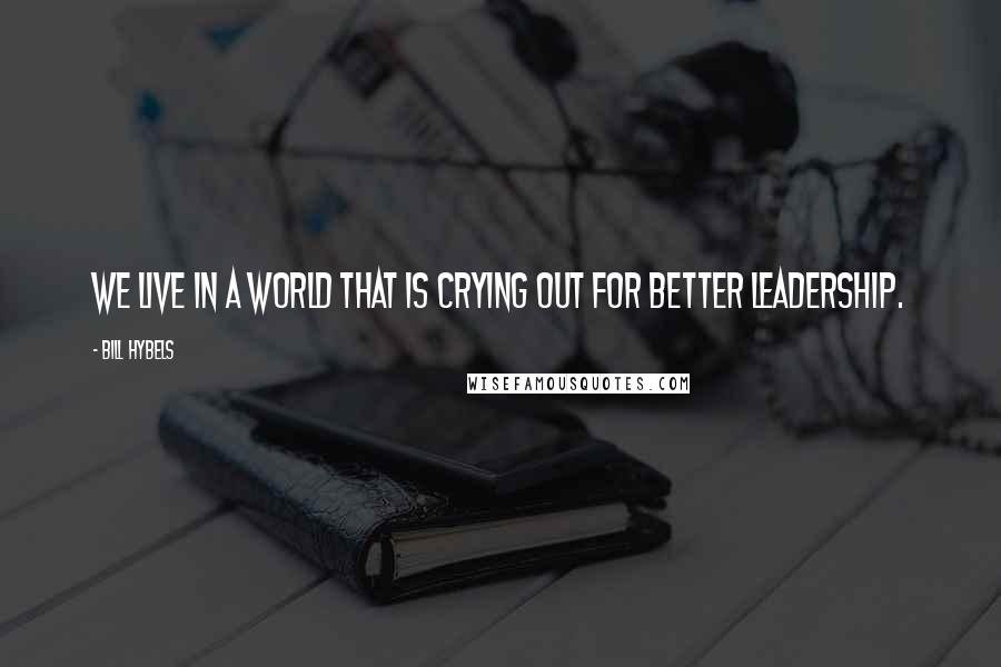 Bill Hybels Quotes: We live in a world that is crying out for better leadership.