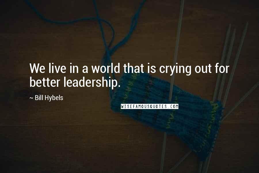 Bill Hybels Quotes: We live in a world that is crying out for better leadership.