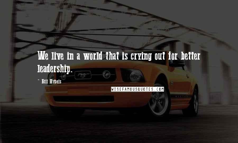 Bill Hybels Quotes: We live in a world that is crying out for better leadership.