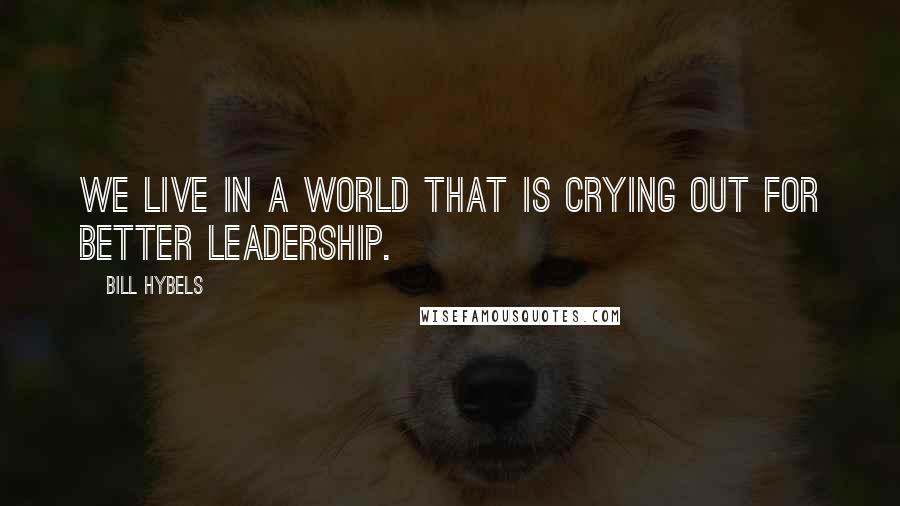 Bill Hybels Quotes: We live in a world that is crying out for better leadership.