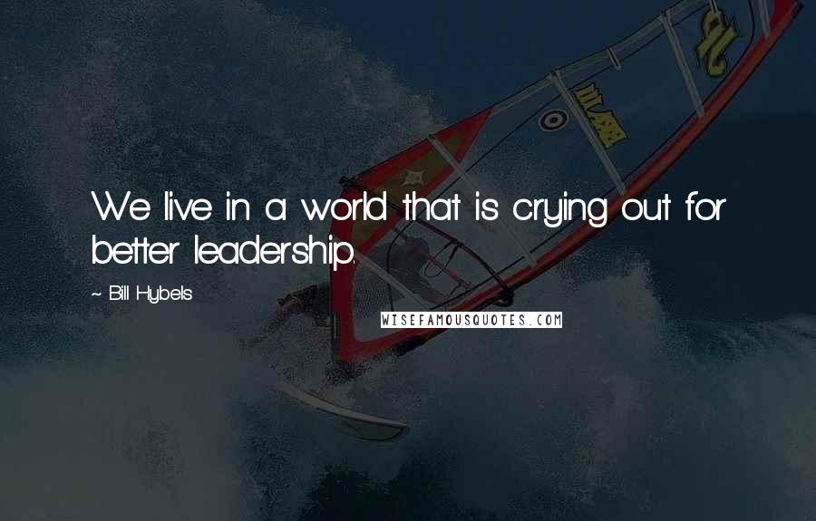 Bill Hybels Quotes: We live in a world that is crying out for better leadership.