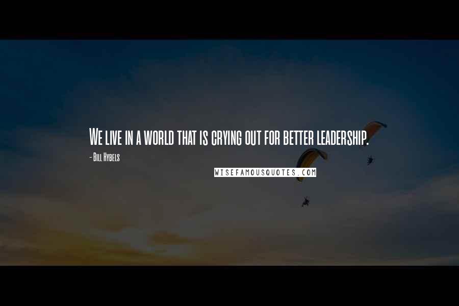 Bill Hybels Quotes: We live in a world that is crying out for better leadership.