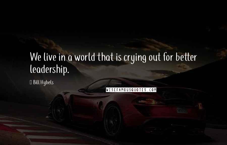 Bill Hybels Quotes: We live in a world that is crying out for better leadership.