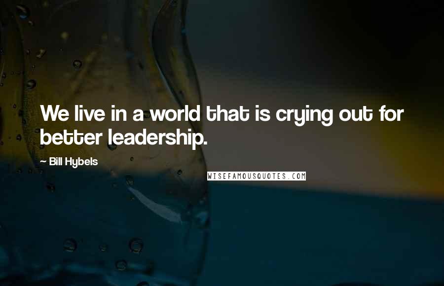 Bill Hybels Quotes: We live in a world that is crying out for better leadership.