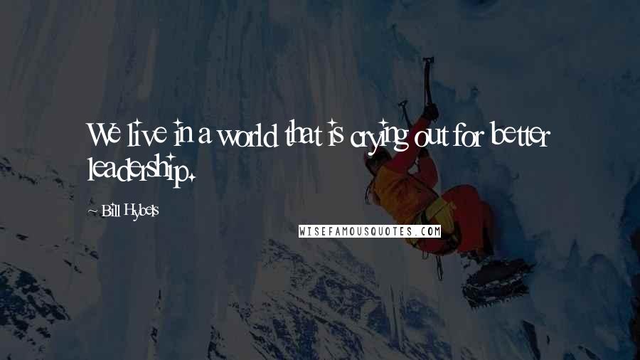 Bill Hybels Quotes: We live in a world that is crying out for better leadership.