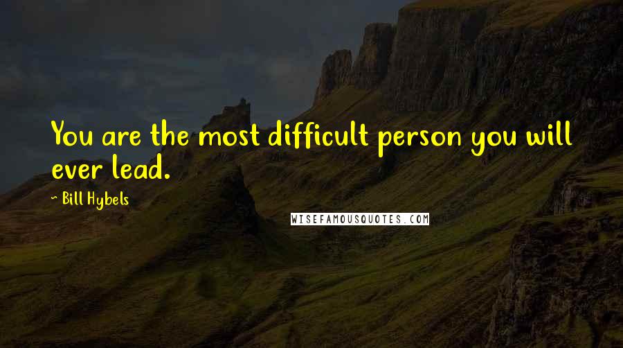 Bill Hybels Quotes: You are the most difficult person you will ever lead.