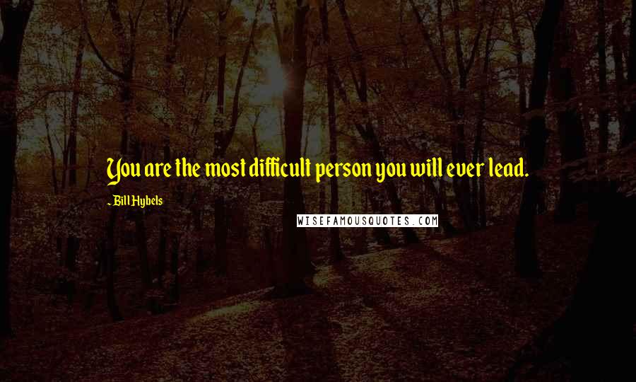 Bill Hybels Quotes: You are the most difficult person you will ever lead.