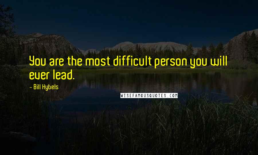 Bill Hybels Quotes: You are the most difficult person you will ever lead.