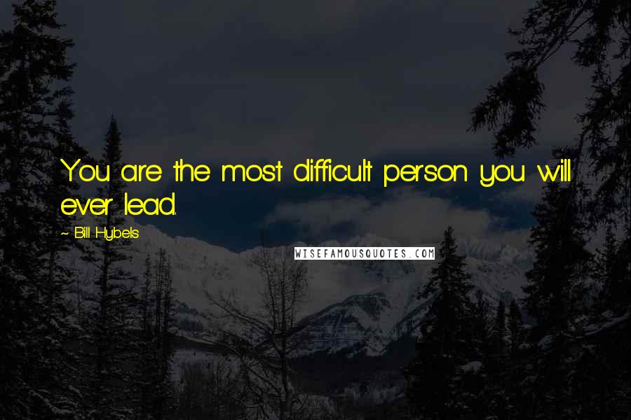 Bill Hybels Quotes: You are the most difficult person you will ever lead.